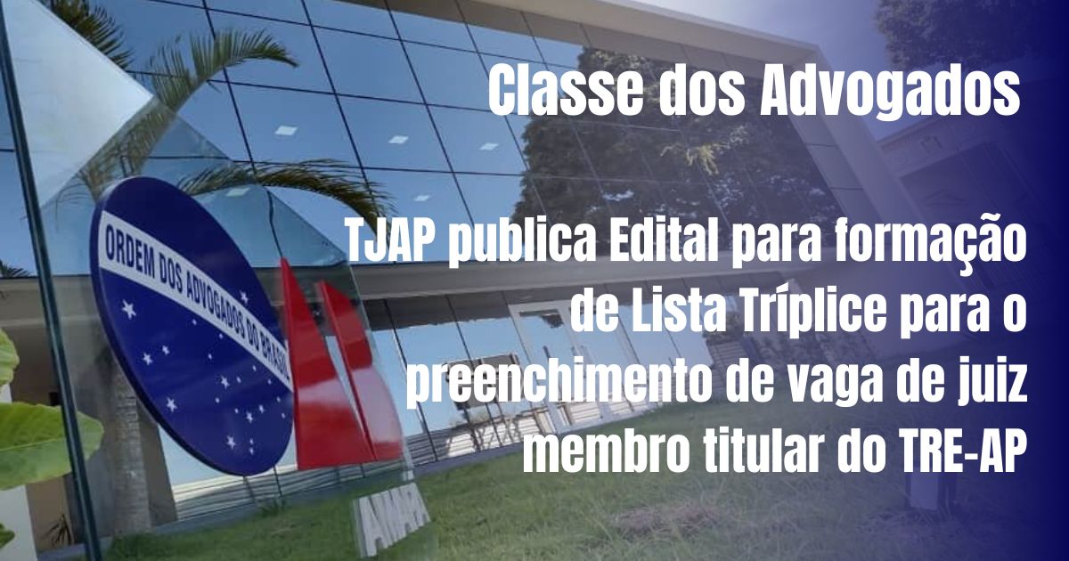 Classe dos Advogados: TJAP publica Edital para preenchimento de vaga de juiz membro titular do TRE-AP